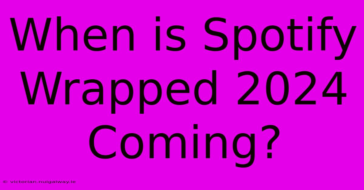 When Is Spotify Wrapped 2024 Coming?