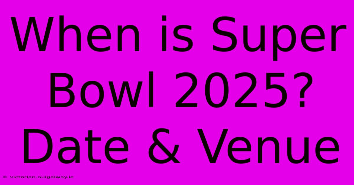 When Is Super Bowl 2025? Date & Venue