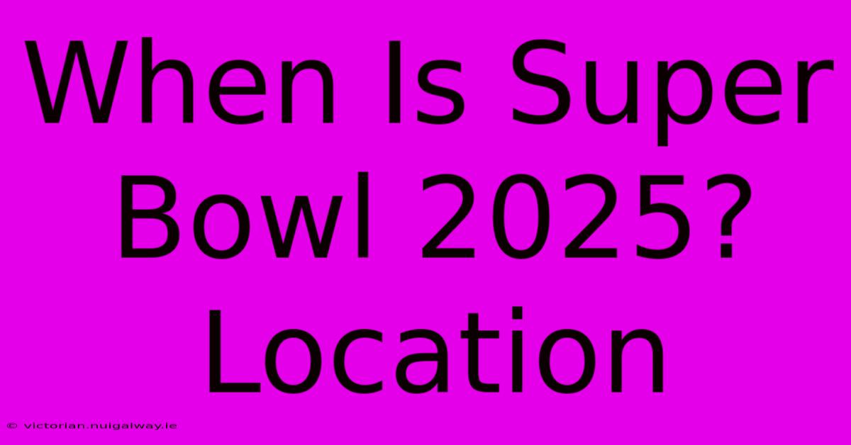 When Is Super Bowl 2025?  Location