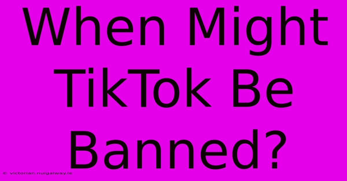 When Might TikTok Be Banned?