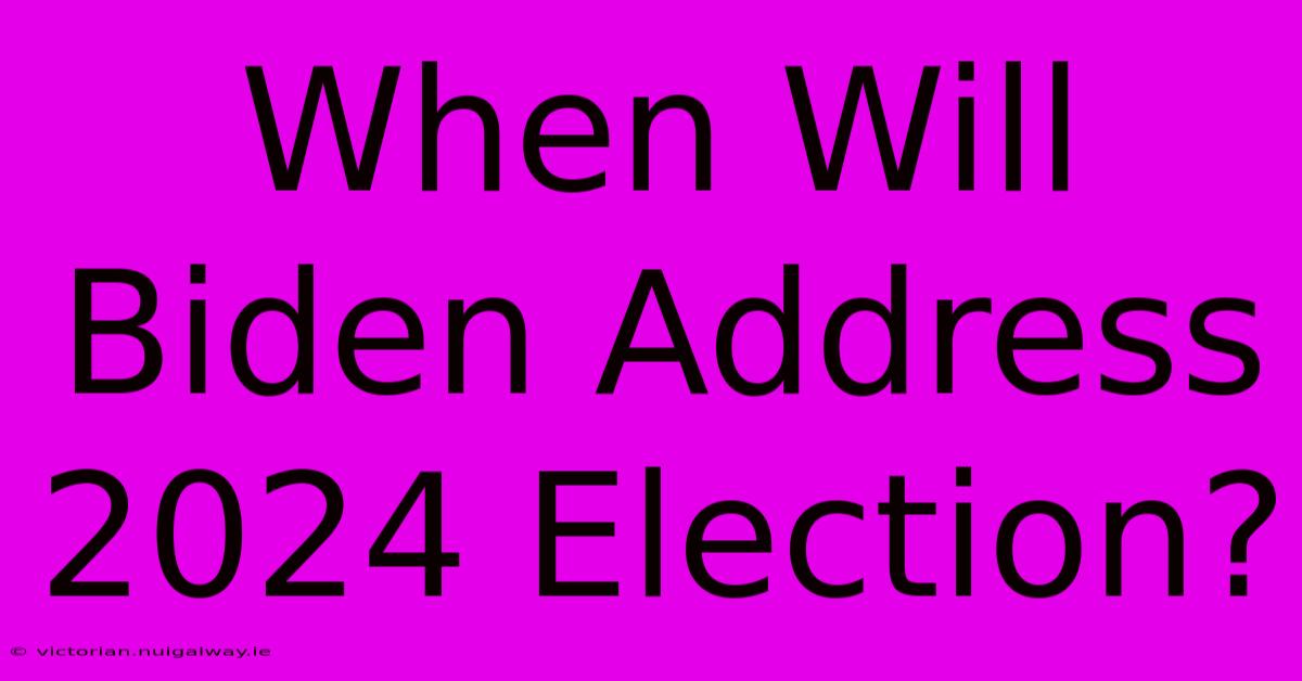 When Will Biden Address 2024 Election?