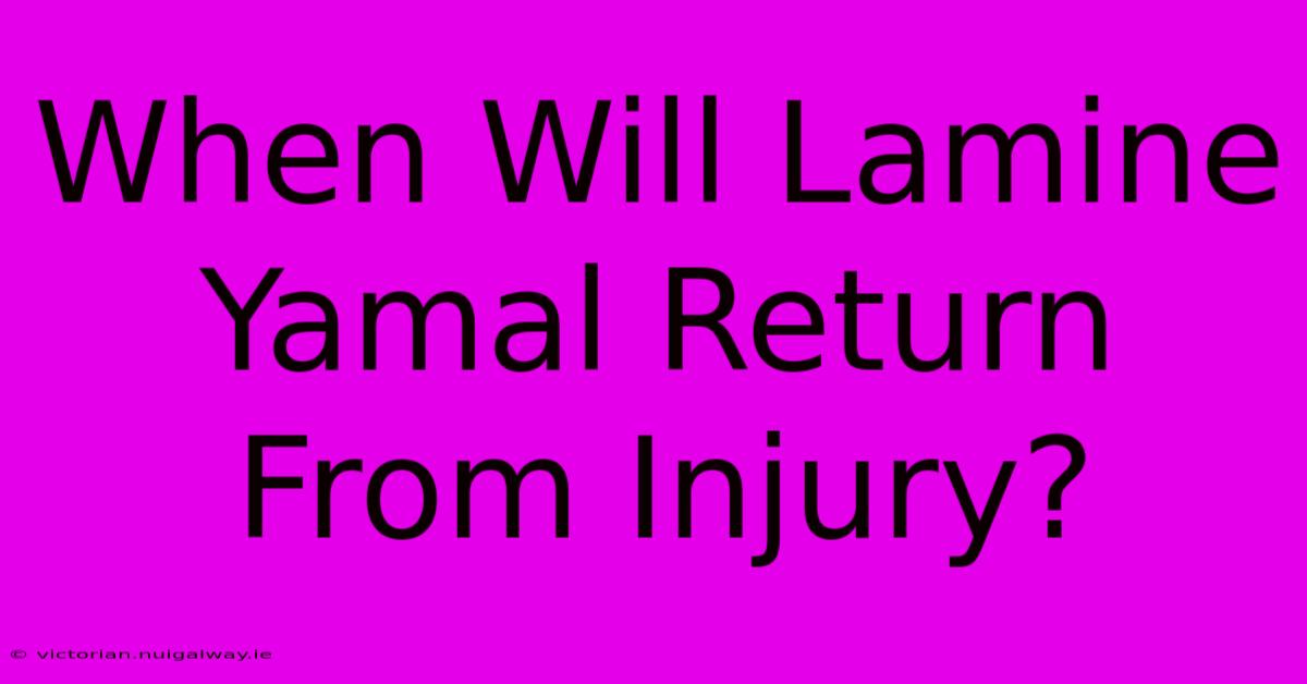 When Will Lamine Yamal Return From Injury?