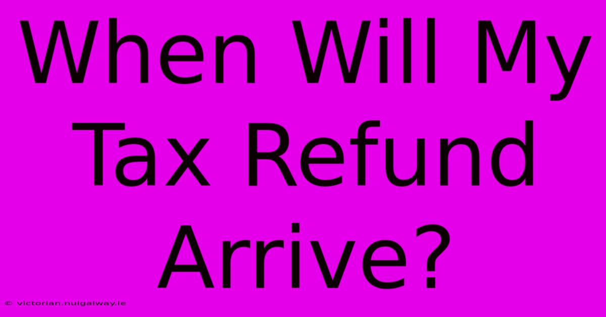 When Will My Tax Refund Arrive?