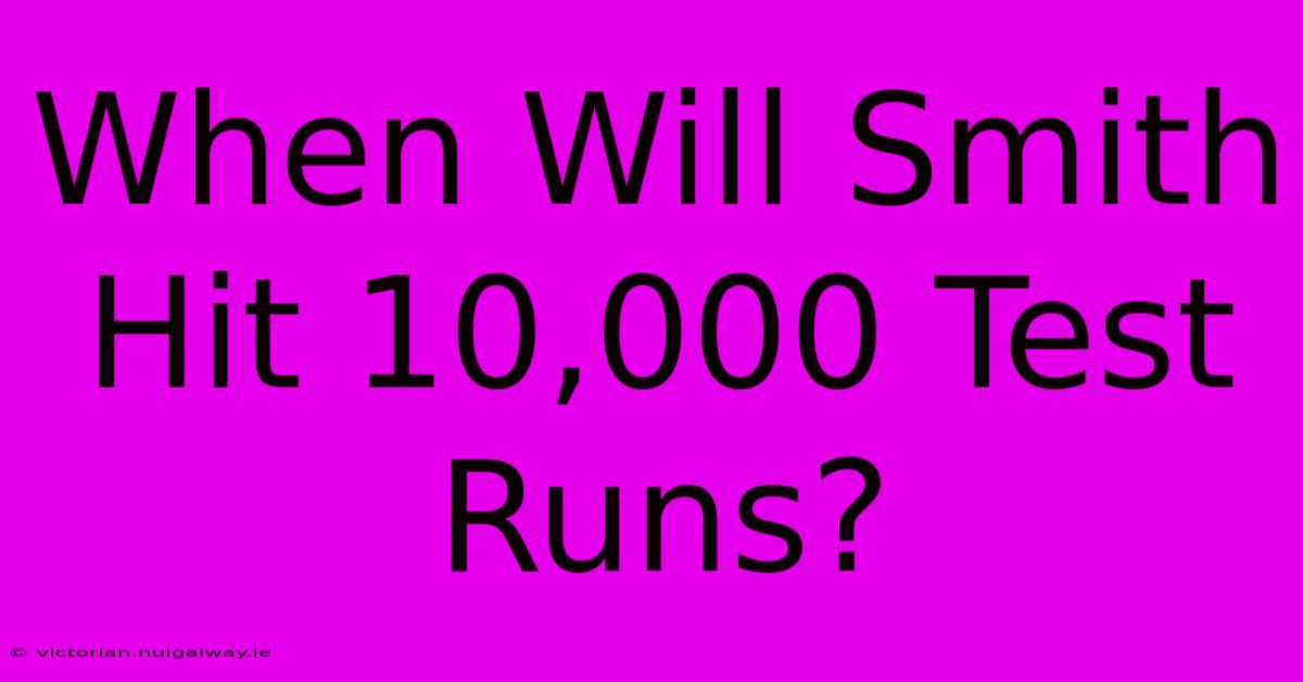 When Will Smith Hit 10,000 Test Runs?