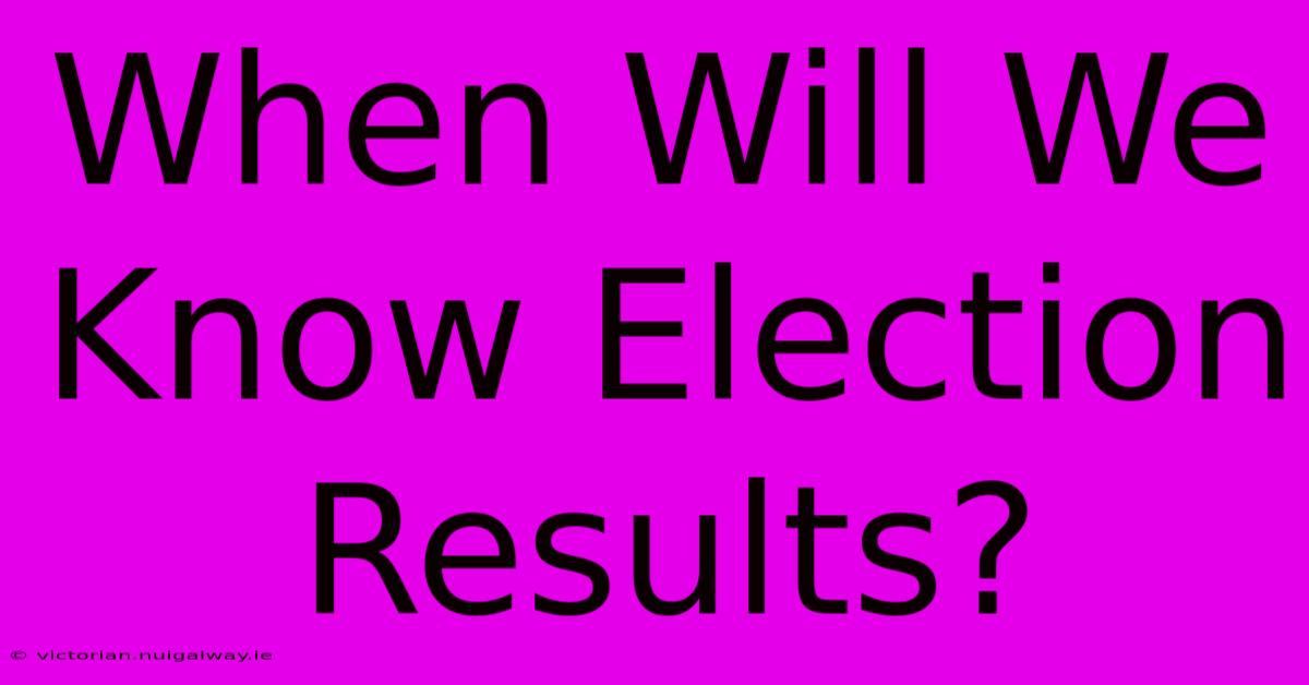 When Will We Know Election Results? 