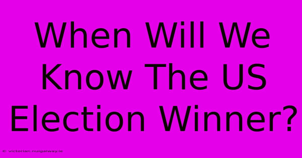 When Will We Know The US Election Winner?