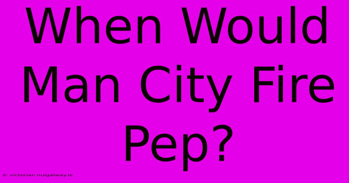 When Would Man City Fire Pep?