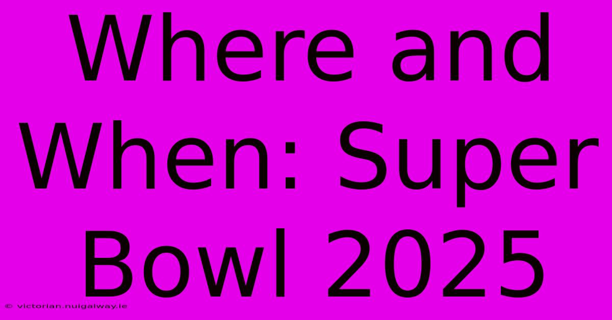 Where And When: Super Bowl 2025