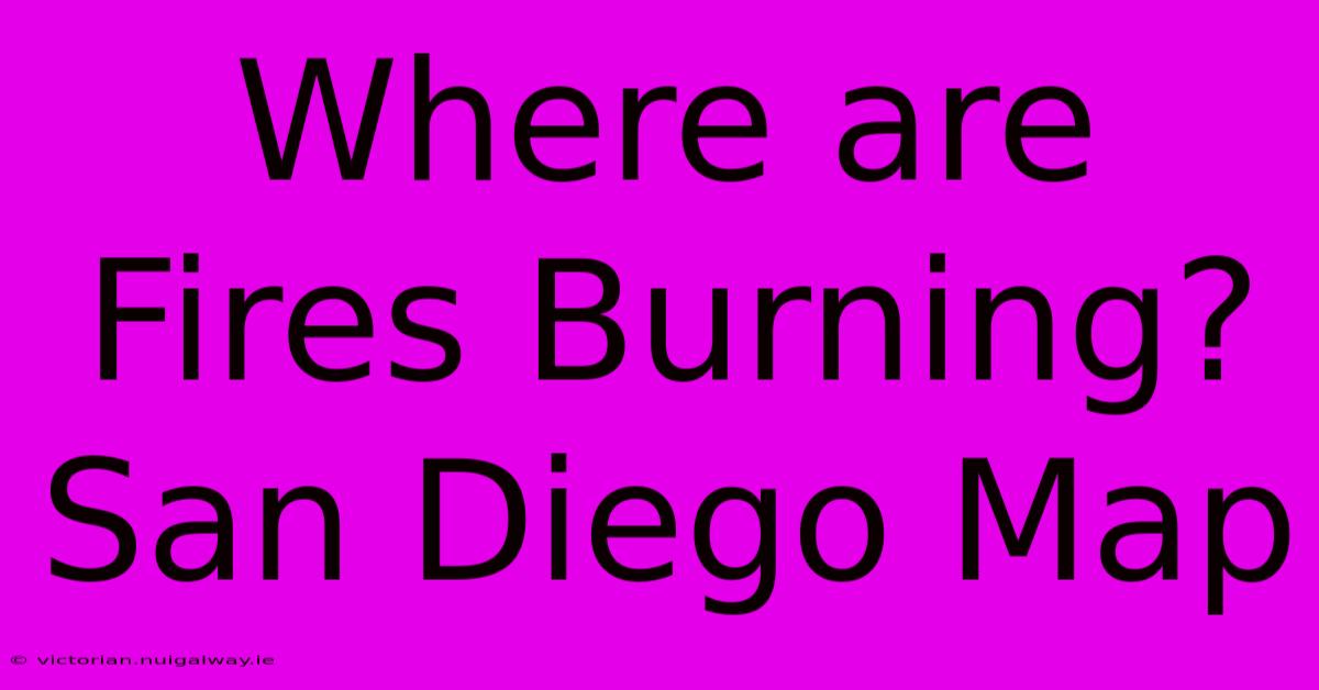 Where Are Fires Burning? San Diego Map