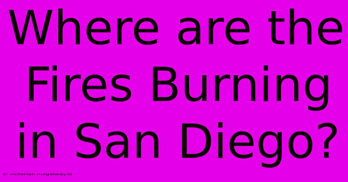 Where Are The Fires Burning In San Diego?