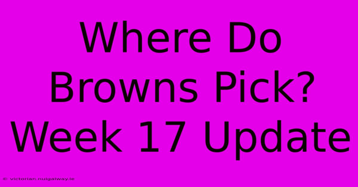 Where Do Browns Pick? Week 17 Update