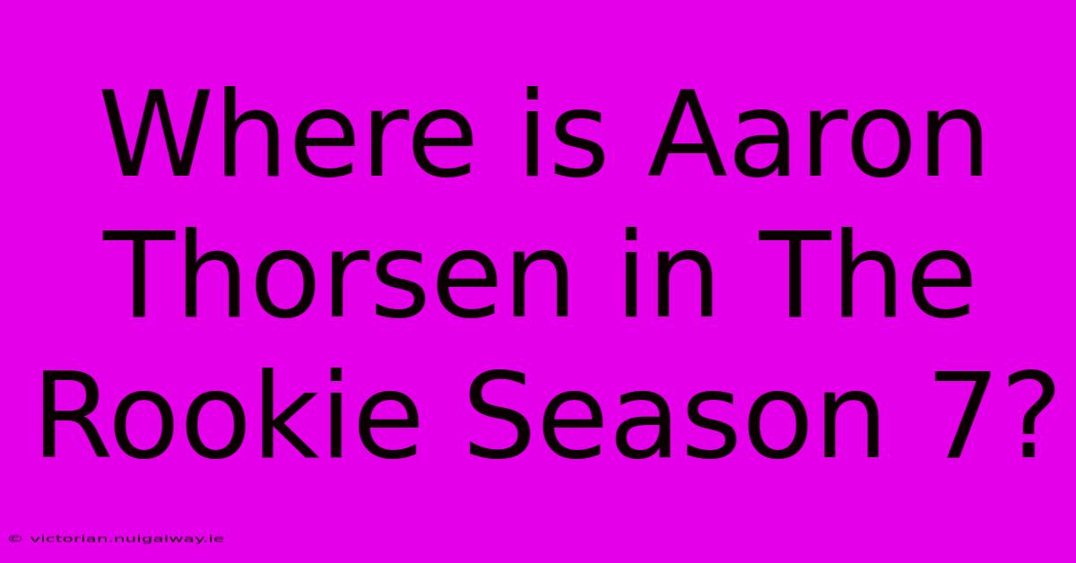 Where Is Aaron Thorsen In The Rookie Season 7?