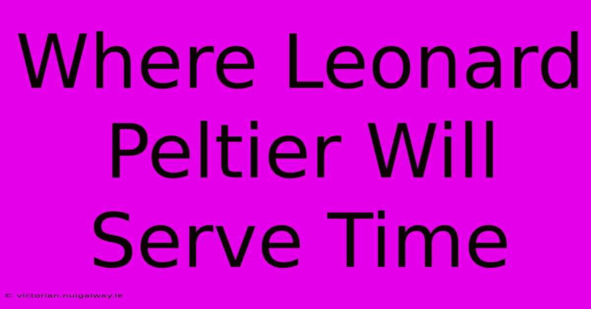 Where Leonard Peltier Will Serve Time