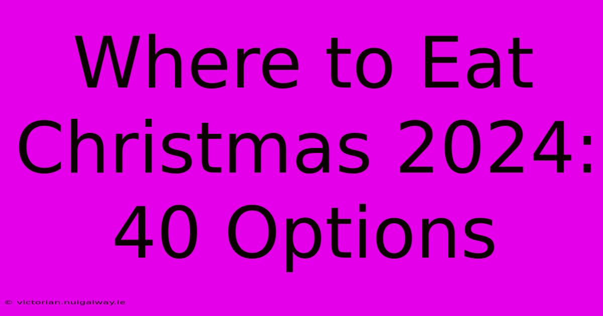 Where To Eat Christmas 2024: 40 Options