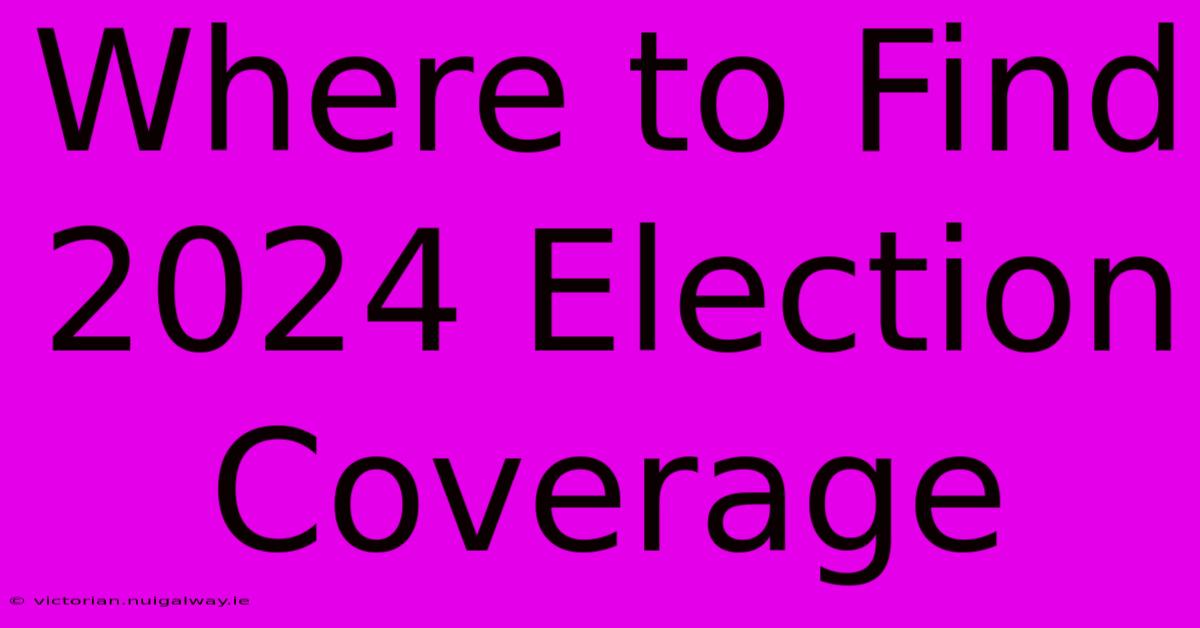 Where To Find 2024 Election Coverage