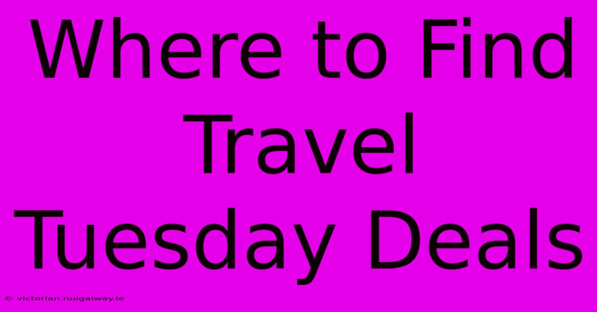 Where To Find Travel Tuesday Deals