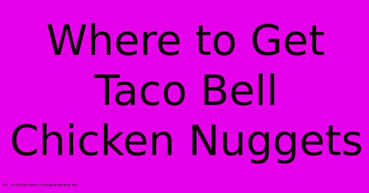 Where To Get Taco Bell Chicken Nuggets