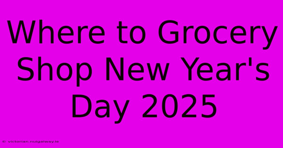 Where To Grocery Shop New Year's Day 2025