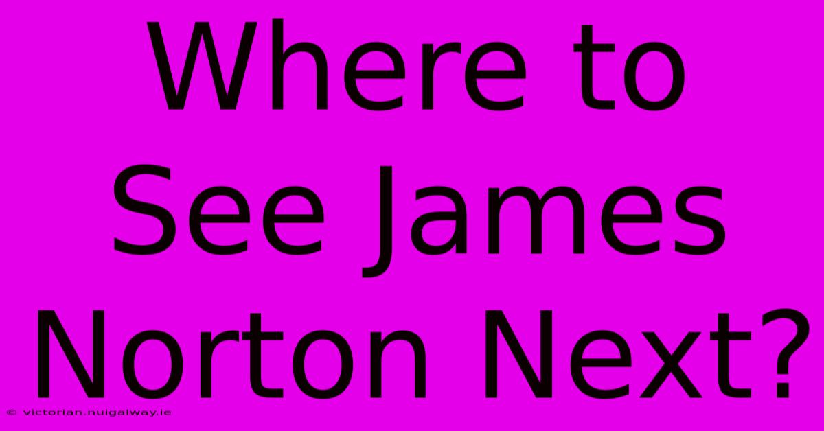 Where To See James Norton Next?