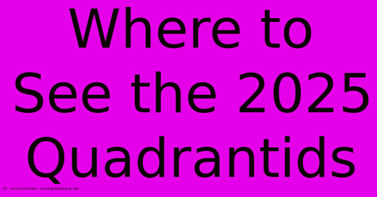 Where To See The 2025 Quadrantids