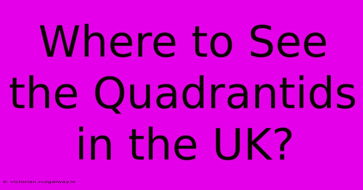 Where To See The Quadrantids In The UK?