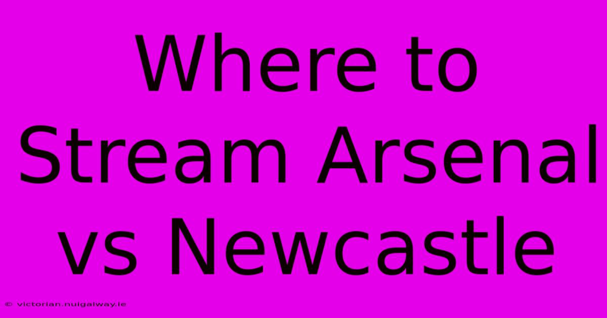 Where To Stream Arsenal Vs Newcastle