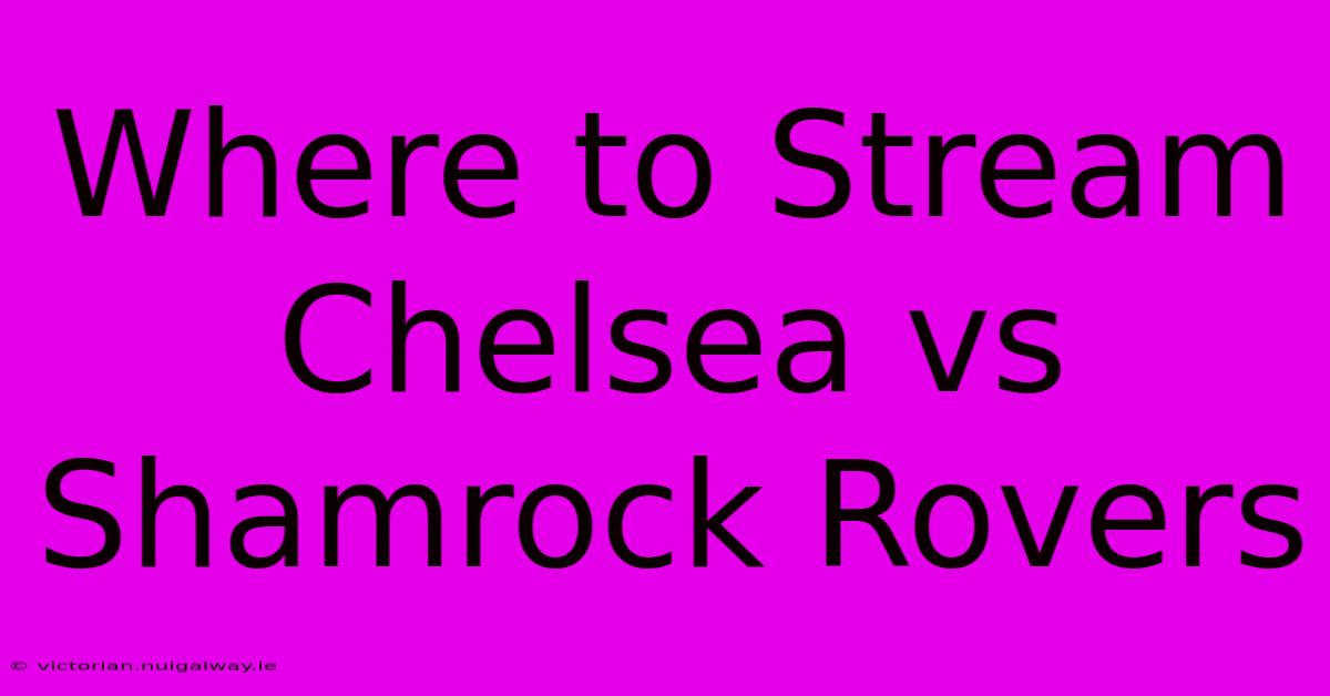 Where To Stream Chelsea Vs Shamrock Rovers