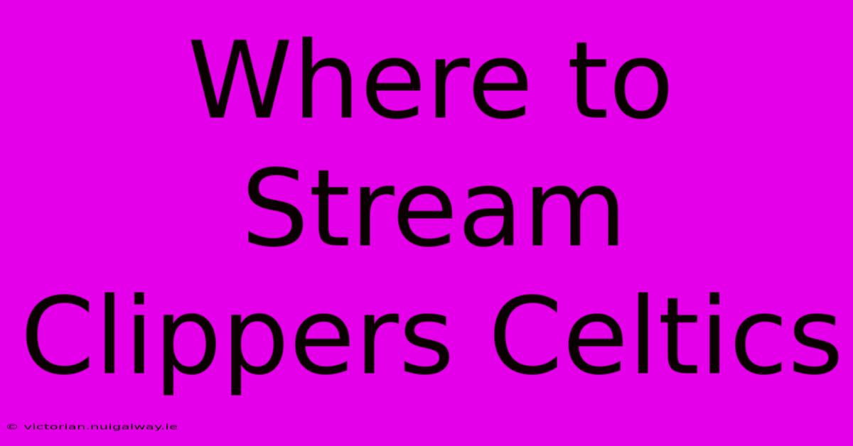 Where To Stream Clippers Celtics