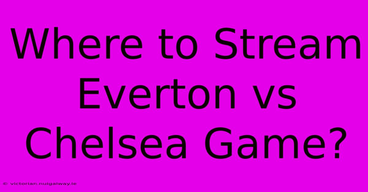 Where To Stream Everton Vs Chelsea Game?