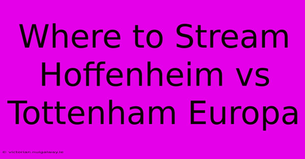 Where To Stream Hoffenheim Vs Tottenham Europa