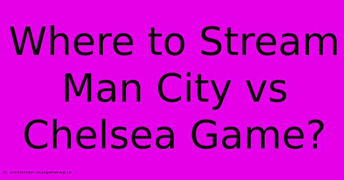 Where To Stream Man City Vs Chelsea Game?