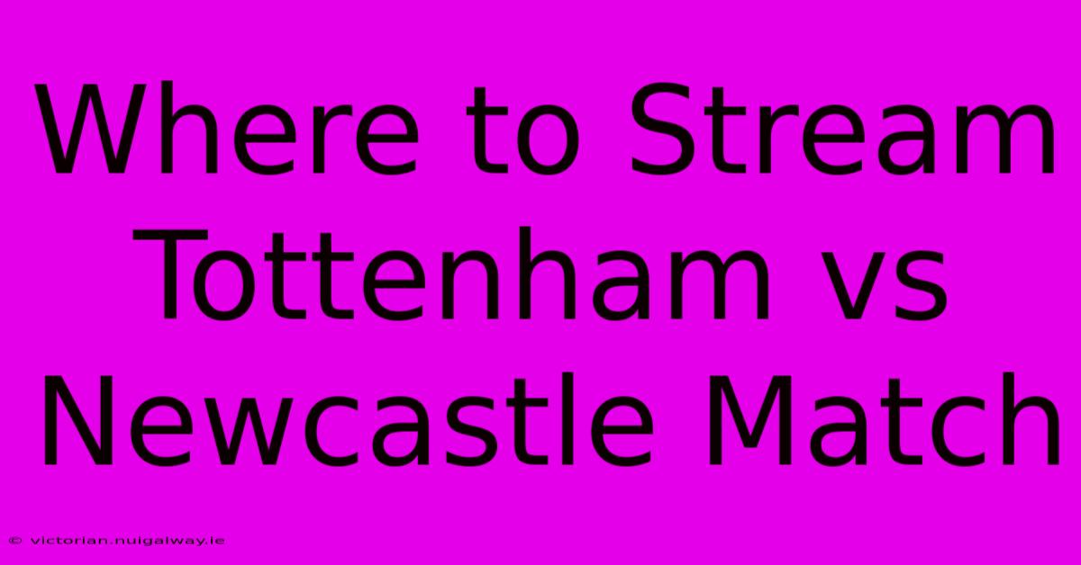 Where To Stream Tottenham Vs Newcastle Match