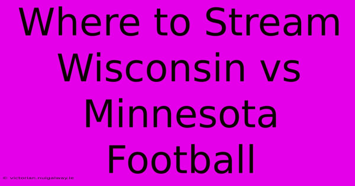 Where To Stream Wisconsin Vs Minnesota Football