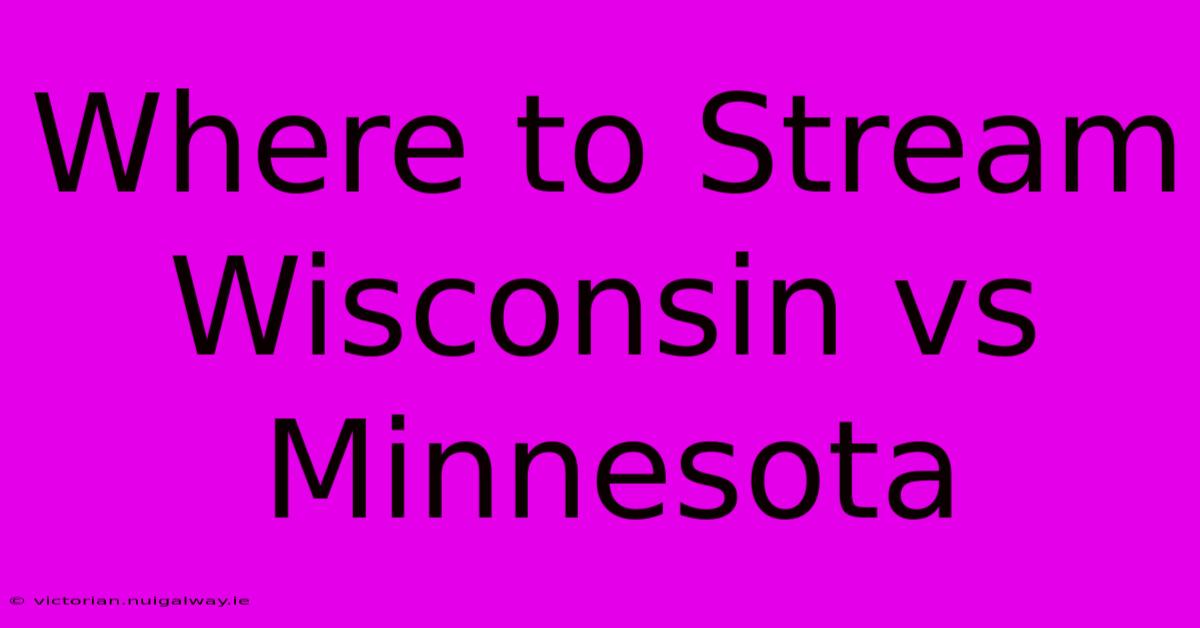 Where To Stream Wisconsin Vs Minnesota