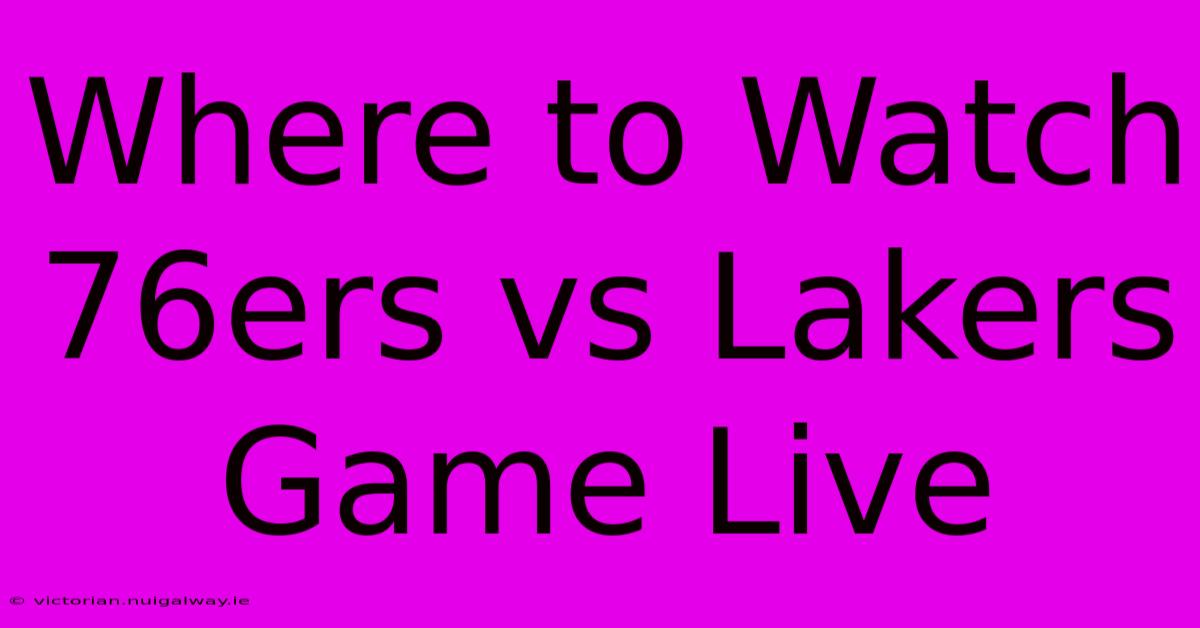 Where To Watch 76ers Vs Lakers Game Live