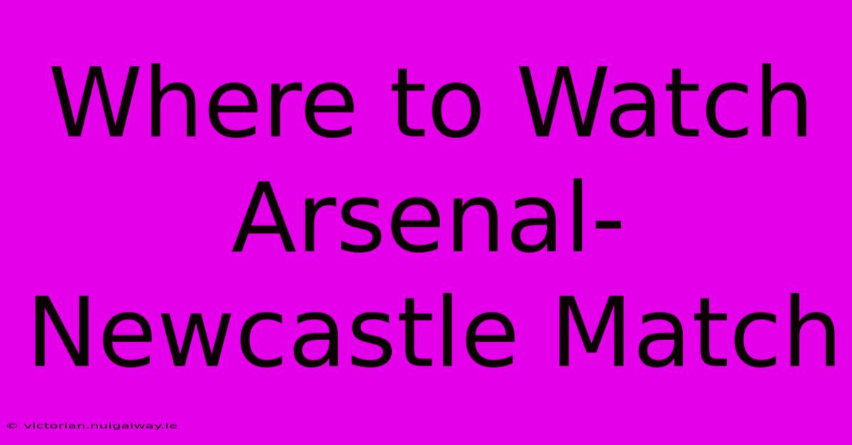 Where To Watch Arsenal-Newcastle Match