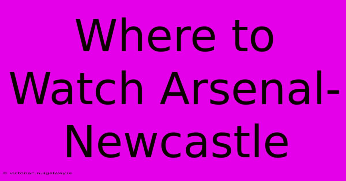 Where To Watch Arsenal-Newcastle