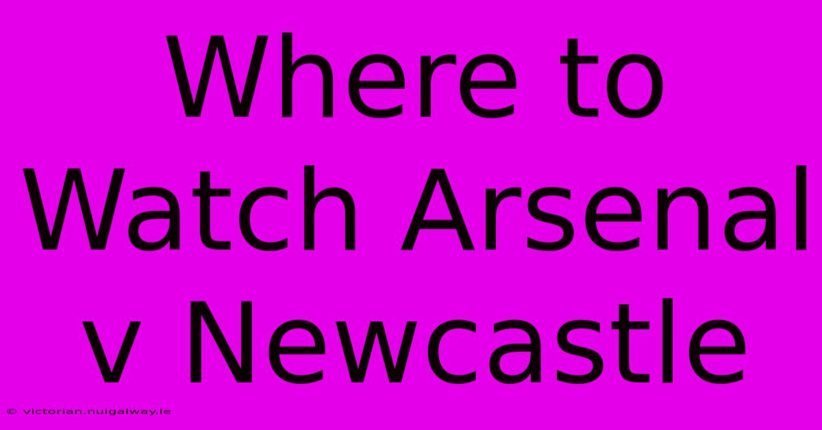 Where To Watch Arsenal V Newcastle