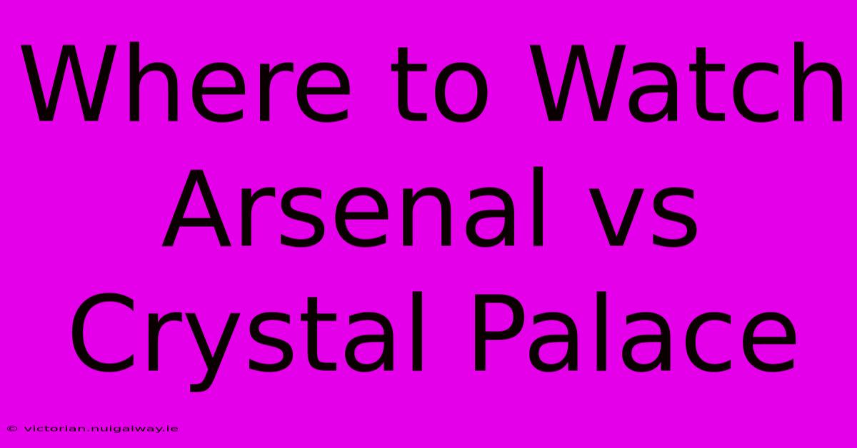 Where To Watch Arsenal Vs Crystal Palace