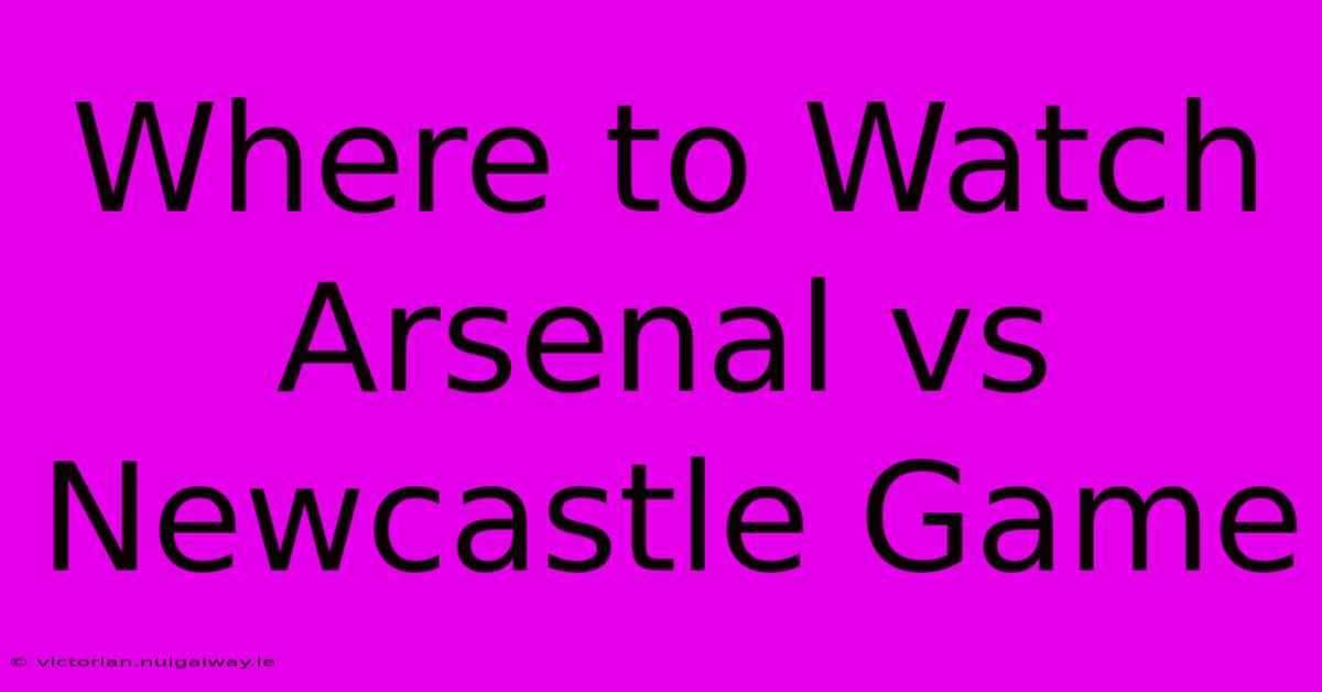 Where To Watch Arsenal Vs Newcastle Game