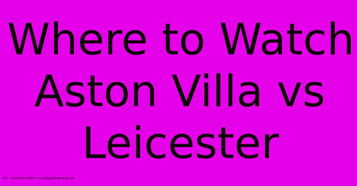 Where To Watch Aston Villa Vs Leicester