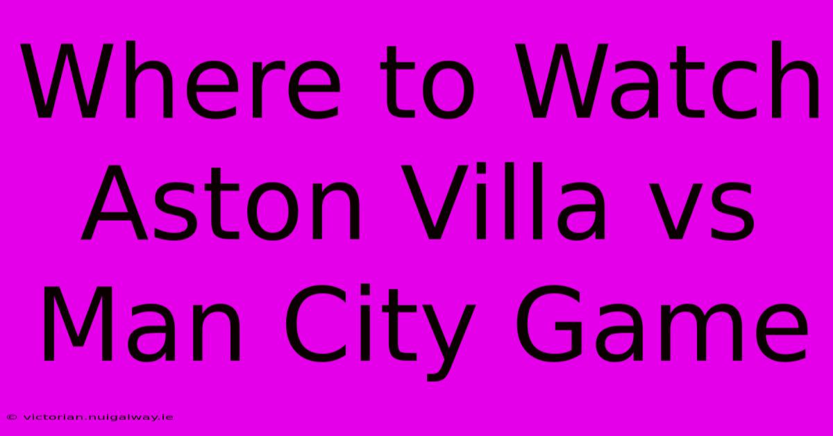 Where To Watch Aston Villa Vs Man City Game