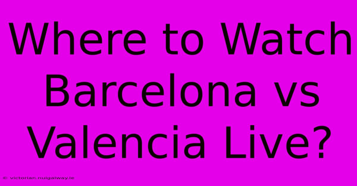 Where To Watch Barcelona Vs Valencia Live?