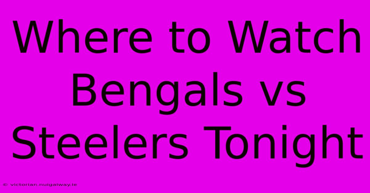 Where To Watch Bengals Vs Steelers Tonight