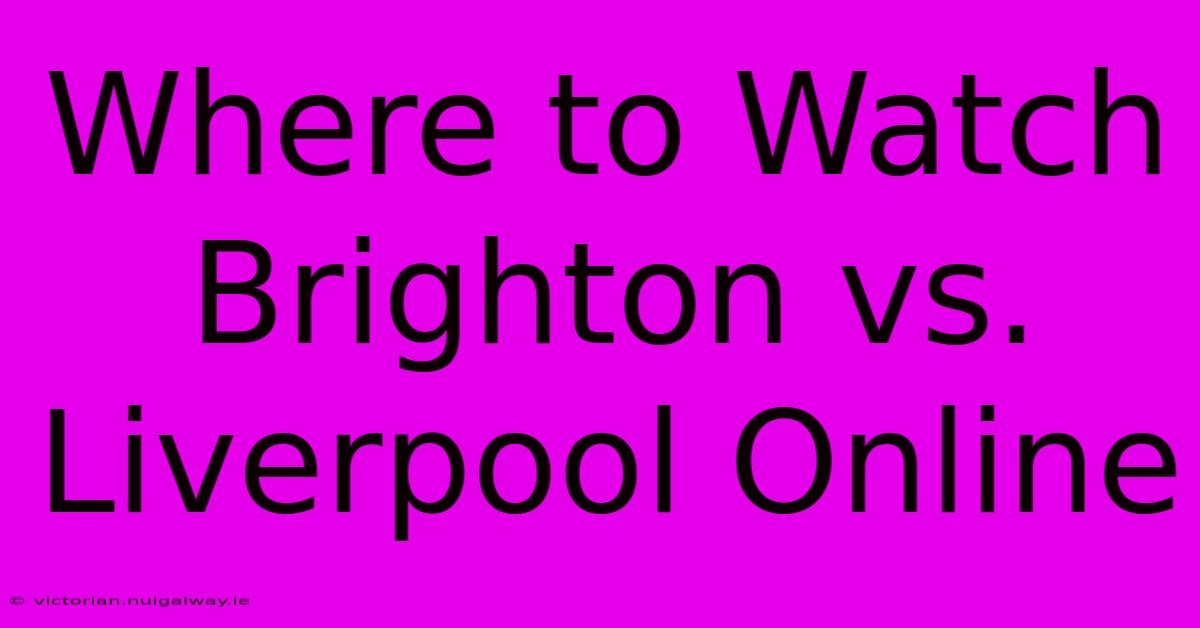 Where To Watch Brighton Vs. Liverpool Online