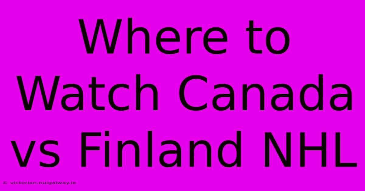 Where To Watch Canada Vs Finland NHL