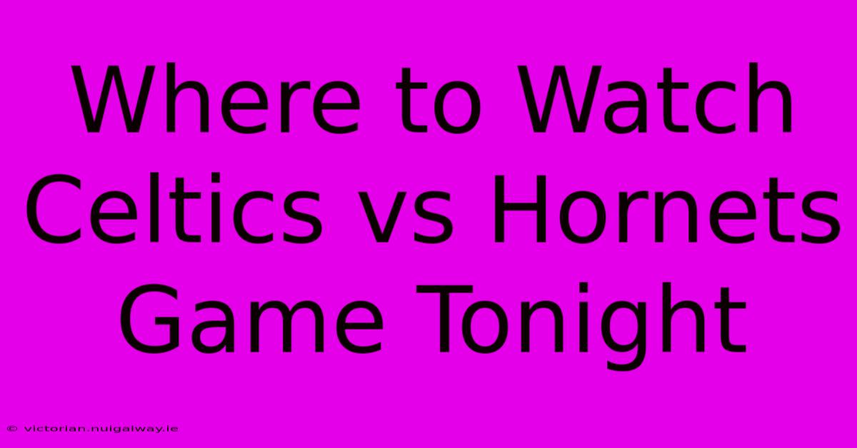 Where To Watch Celtics Vs Hornets Game Tonight