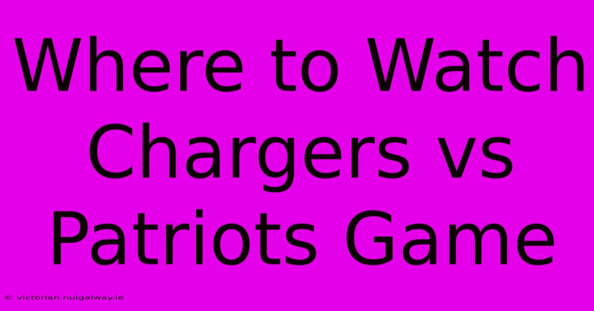 Where To Watch Chargers Vs Patriots Game