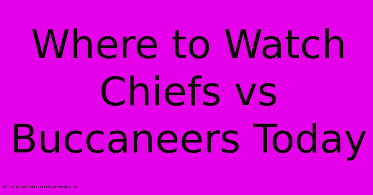 Where To Watch Chiefs Vs Buccaneers Today