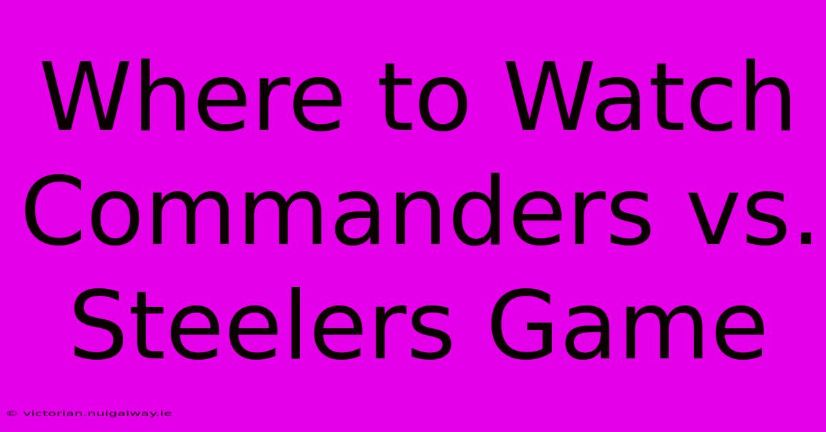 Where To Watch Commanders Vs. Steelers Game